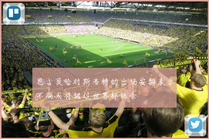 恩古莫哈对斯洛特的出场安排表示不满或将错过世界杯机会