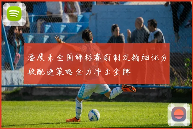 潘展乐全国锦标赛前制定精细化分段配速策略全力冲击金牌