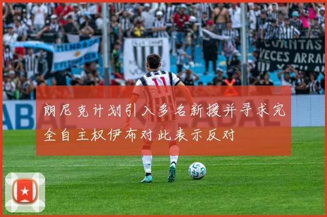 朗尼克计划引入多名新援并寻求完全自主权伊布对此表示反对