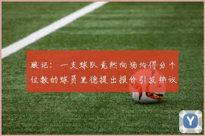 狼记：一支球队竟然向场均得分个位数的球员里德提出报价引发热议