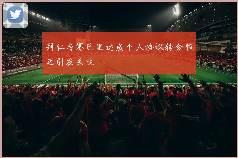 拜仁与赛巴里达成个人协议转会临近引发关注