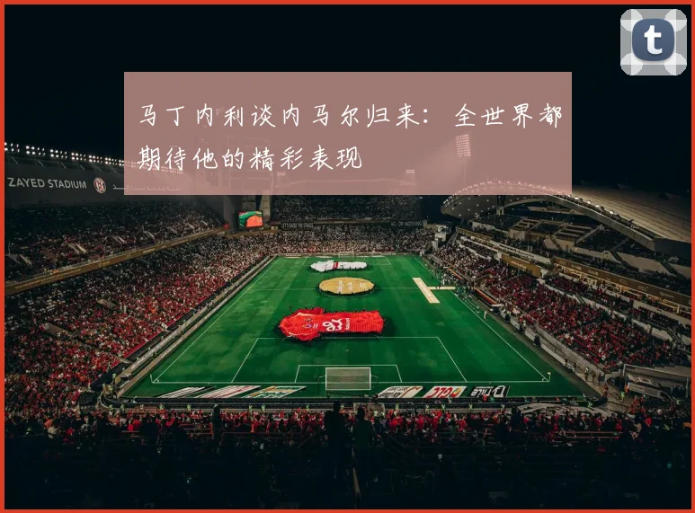 马丁内利谈内马尔归来：全世界都期待他的精彩表现