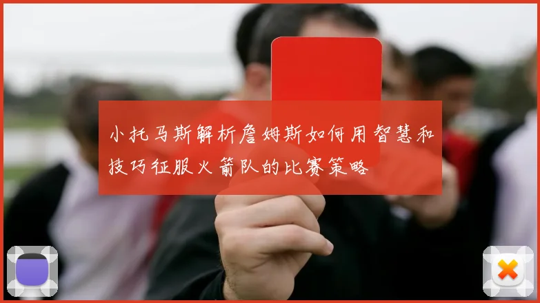 小托马斯解析詹姆斯如何用智慧和技巧征服火箭队的比赛策略