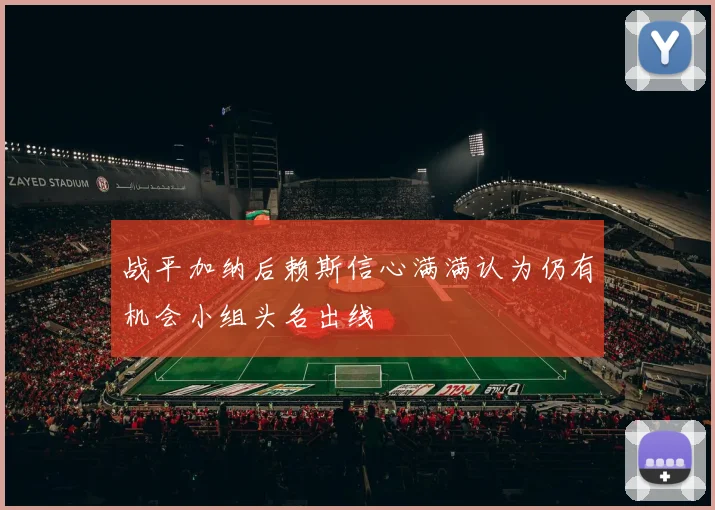 战平加纳后赖斯信心满满认为仍有机会小组头名出线