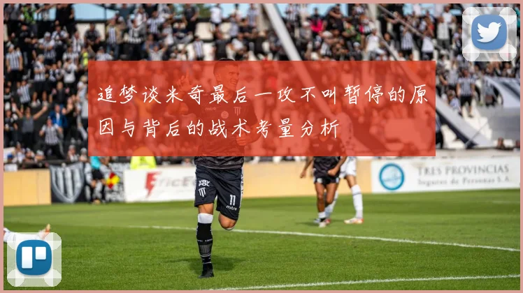 追梦谈米奇最后一攻不叫暂停的原因与背后的战术考量分析