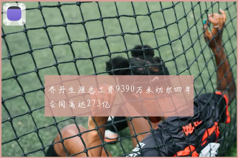 乔丹生涯总工资9390万米切尔四年合同高达273亿