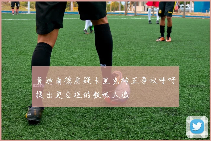 费迪南德质疑卡里克转正争议呼吁提出更合适的教练人选