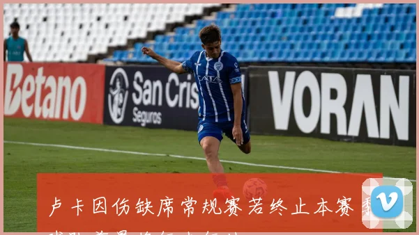 卢卡因伤缺席常规赛若终止本赛季球队前景将何去何从