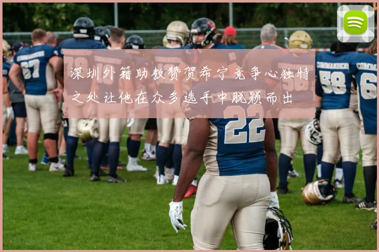 深圳外籍助教赞贺希宁竞争心独特之处让他在众多选手中脱颖而出