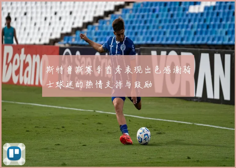 斯特鲁斯赛季首秀表现出色感谢骑士球迷的热情支持与鼓励