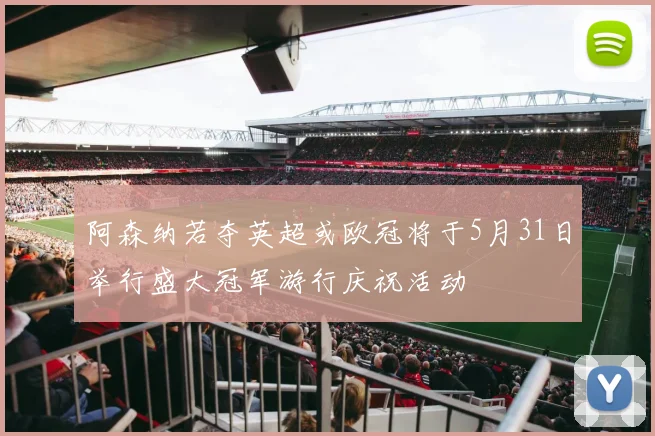 阿森纳若夺英超或欧冠将于5月31日举行盛大冠军游行庆祝活动