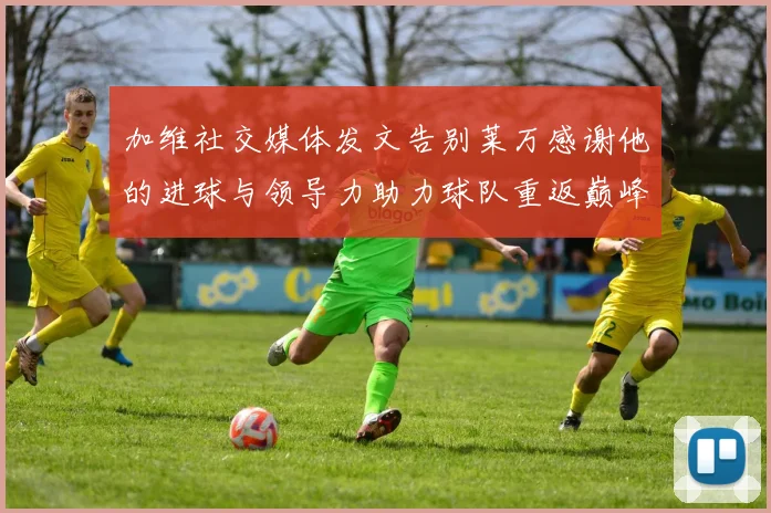 加维社交媒体发文告别莱万感谢他的进球与领导力助力球队重返巅峰